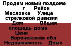 Продам новый полдома 2017г.  › Район ­ Масловка  › Улица ­ 206 стрелковой дивизии  › Дом ­ 508 › Общая площадь дома ­ 60 › Цена ­ 3 150 000 - Воронежская обл. Недвижимость » Дома, коттеджи, дачи продажа   